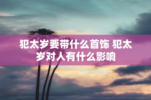 犯太岁要带什么首饰 犯太岁对人有什么影响