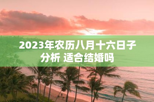 2025年农历八月十六日子分析 适合结婚吗