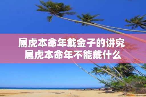 属虎本命年戴金子的讲究 属虎本命年不能戴什么