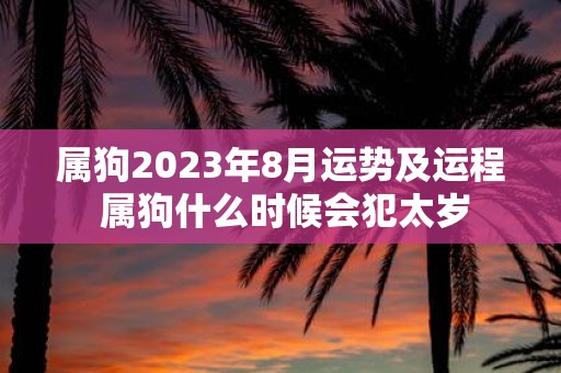属狗2025年8月运势及运程 属狗什么时候会犯太岁