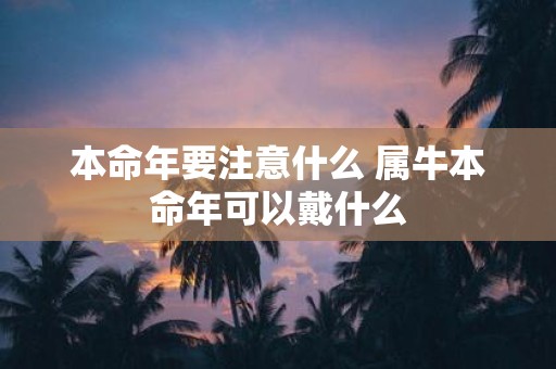 本命年要注意什么 属牛本命年可以戴什么