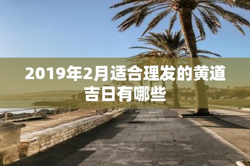 2019年2月适合理发的黄道吉日有哪些