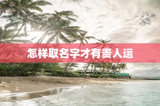 怎样取名字才有贵人运