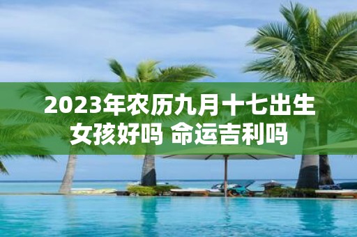 2025年农历九月十七出生女孩好吗 命运吉利吗