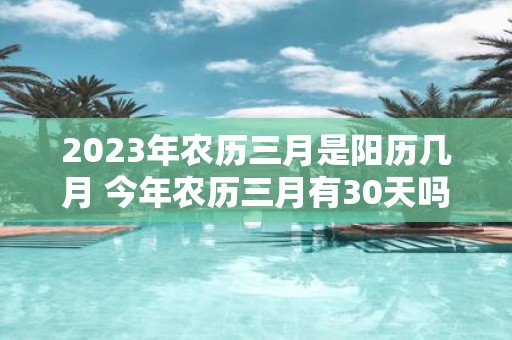 2025年农历三月是阳历几月 今年农历三月有30天吗