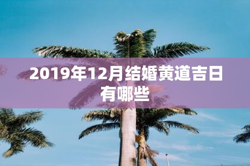 2019年12月结婚黄道吉日有哪些
