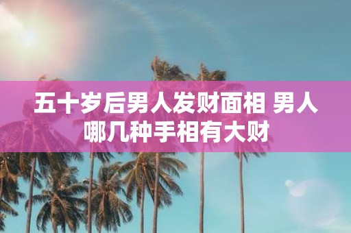 五十岁后男人发财面相 男人哪几种手相有大财