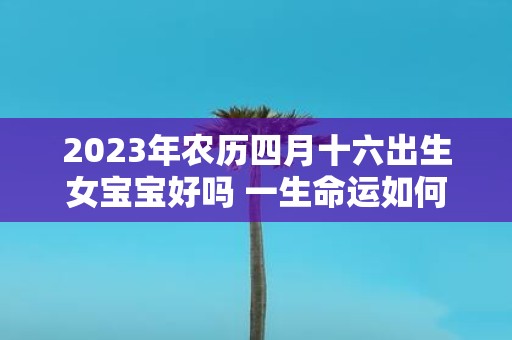 2025年农历四月十六出生女宝宝好吗 一生命运如何