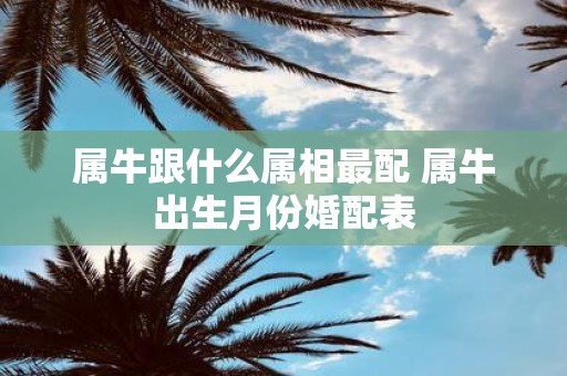 属牛跟什么属相最配 属牛出生月份婚配表