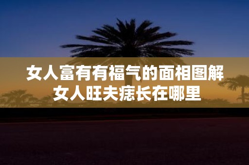 女人富有有福气的面相图解 女人旺夫痣长在哪里