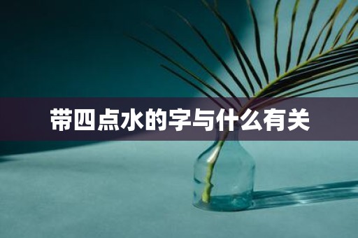 带四点水的字与什么有关