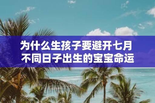 为什么生孩子要避开七月 不同日子出生的宝宝命运