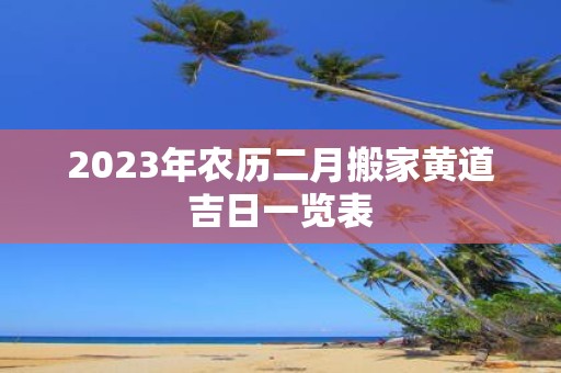 2025年农历二月搬家黄道吉日一览表