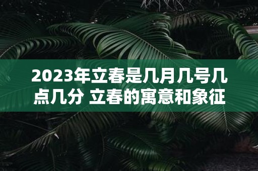 2025年立春是几月几号几点几分 立春的寓意和象征