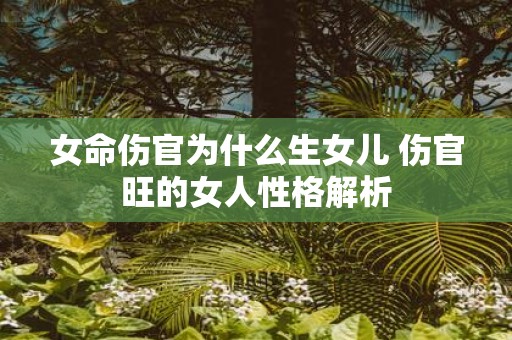 女命伤官为什么生女儿 伤官旺的女人性格解析
