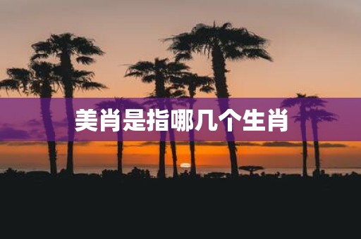 美肖是指哪几个生肖