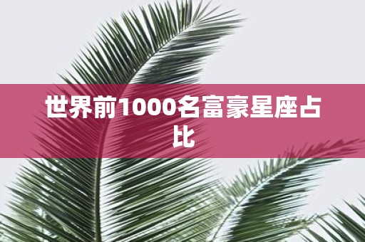 世界前1000名富豪星座占比