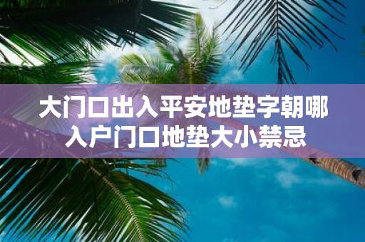 大门口出入平安地垫字朝哪 入户门口地垫大小禁忌