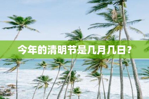 今年的清明节是几月几日？