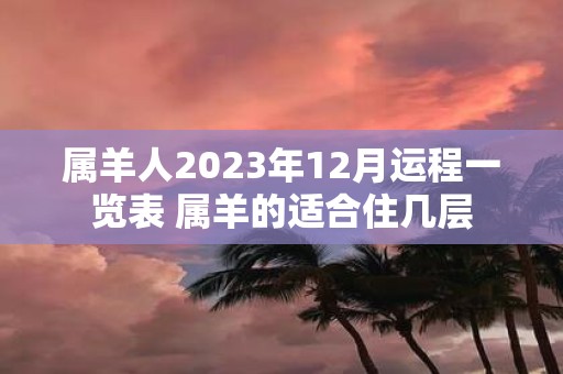 属羊人2025年12月运程一览表 属羊的适合住几层
