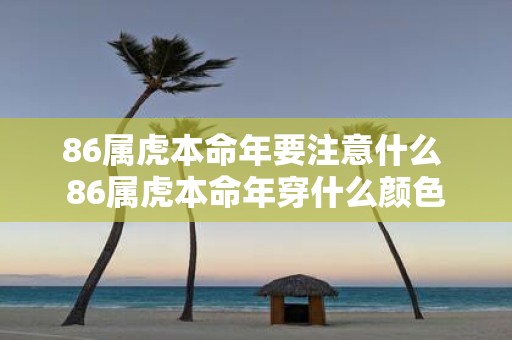 86属虎本命年要注意什么 86属虎本命年穿什么颜色