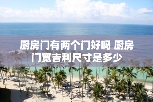 厨房门有两个门好吗 厨房门宽吉利尺寸是多少