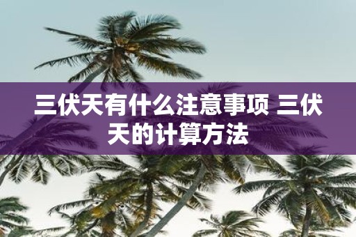 三伏天有什么注意事项 三伏天的计算方法