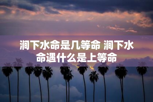 涧下水命是几等命 涧下水命遇什么是上等命