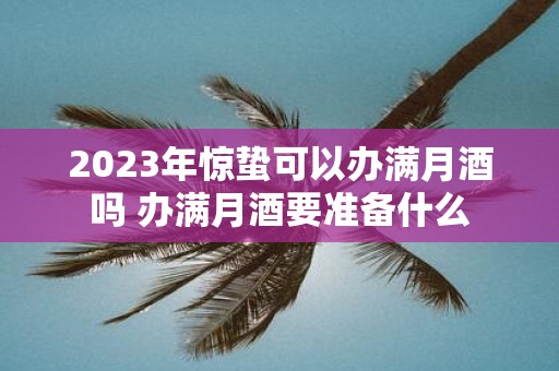 2025年惊蛰可以办满月酒吗 办满月酒要准备什么