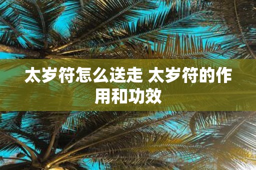 太岁符怎么送走 太岁符的作用和功效