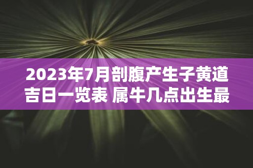 2025年7月剖腹产生子黄道吉日一览表 属牛几点出生最好