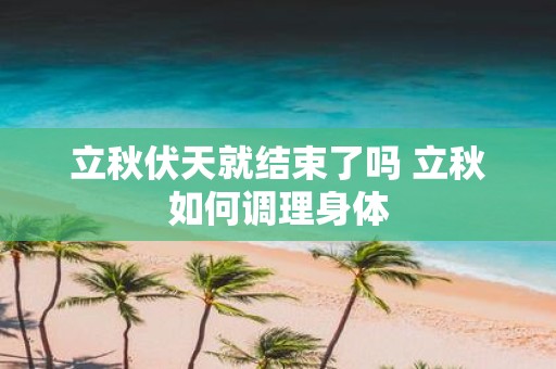 立秋伏天就结束了吗 立秋如何调理身体