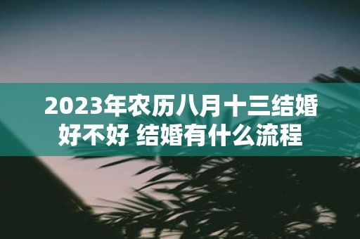 2025年农历八月十三结婚好不好 结婚有什么流程
