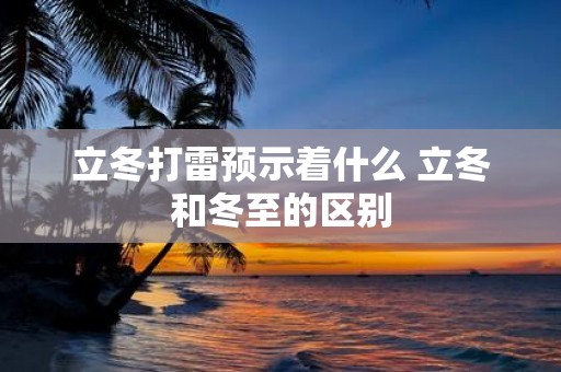 立冬打雷预示着什么 立冬和冬至的区别