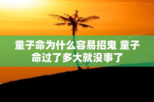 童子命为什么容易招鬼 童子命过了多大就没事了