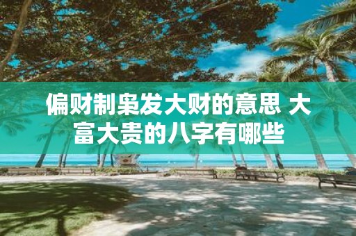 偏财制枭发大财的意思 大富大贵的八字有哪些