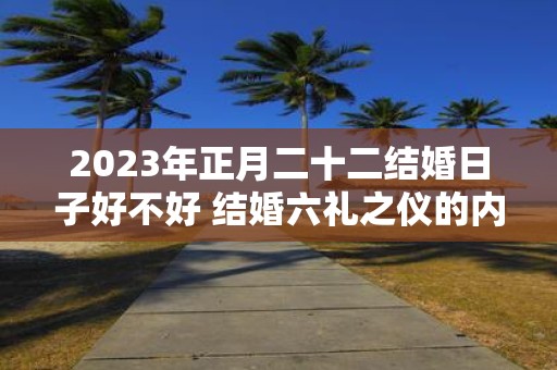 2025年正月二十二结婚日子好不好 结婚六礼之仪的内容