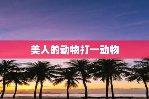 美人的动物打一动物