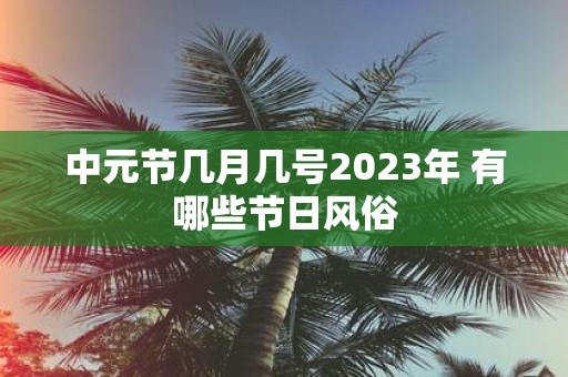 中元节几月几号2025年 有哪些节日风俗