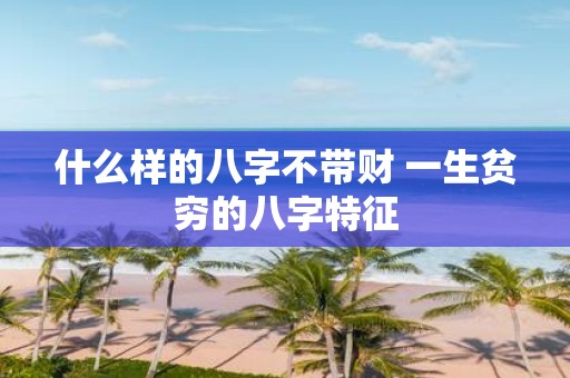 什么样的八字不带财 一生贫穷的八字特征