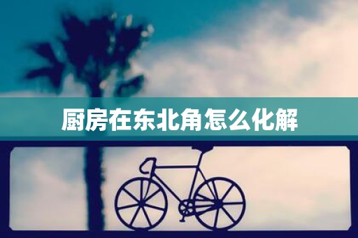 厨房在东北角怎么化解