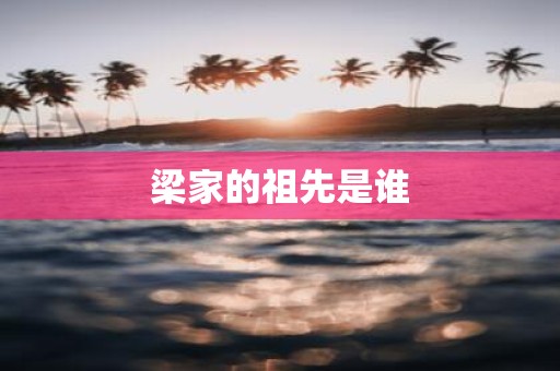 梁家的祖先是谁
