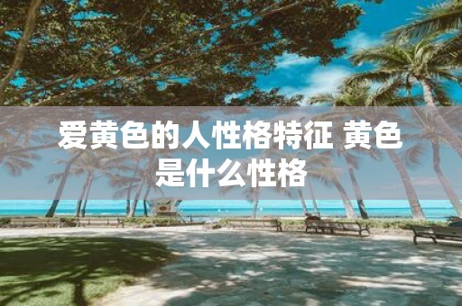 爱黄色的人性格特征 黄色是什么性格