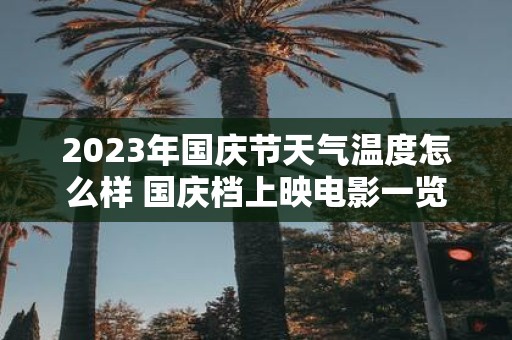 2025年国庆节天气温度怎么样 国庆档上映电影一览