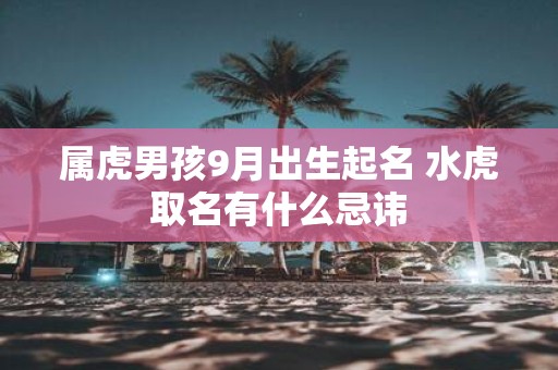 属虎男孩9月出生起名 水虎取名有什么忌讳