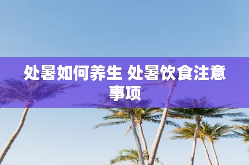 处暑如何养生 处暑饮食注意事项