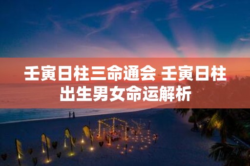 壬寅日柱三命通会 壬寅日柱出生男女命运解析