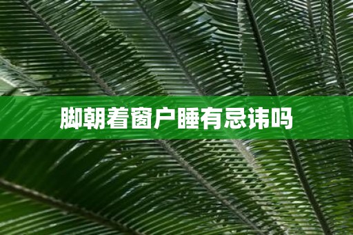 脚朝着窗户睡有忌讳吗