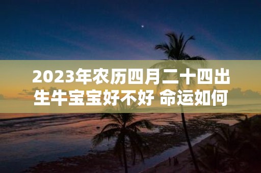 2025年农历四月二十四出生牛宝宝好不好 命运如何