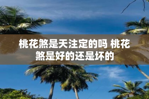 桃花煞是天注定的吗 桃花煞是好的还是坏的